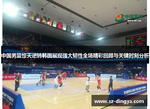 中国男篮惊天逆转韩国展现强大韧性全场精彩回顾与关键时刻分析