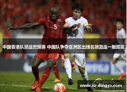 中国香港队迎战世预赛 中国队争夺亚洲区出线名额激战一触即发