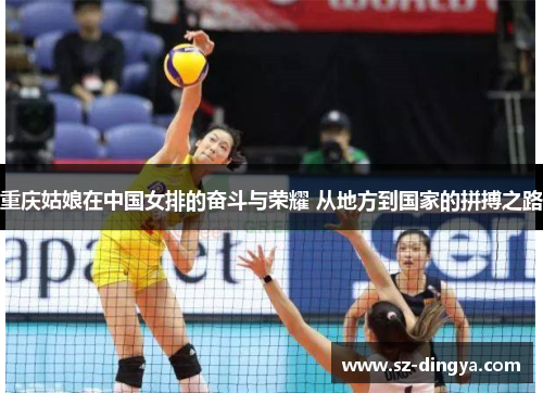 重庆姑娘在中国女排的奋斗与荣耀 从地方到国家的拼搏之路