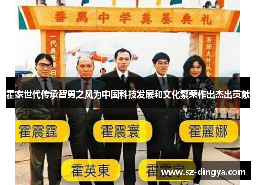 霍家世代传承智勇之风为中国科技发展和文化繁荣作出杰出贡献