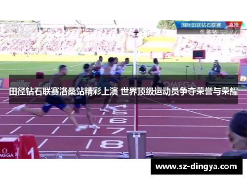 田径钻石联赛洛桑站精彩上演 世界顶级运动员争夺荣誉与荣耀