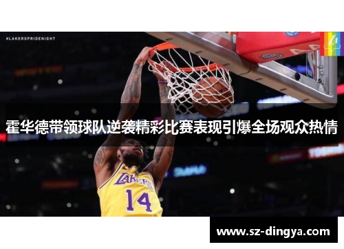 霍华德带领球队逆袭精彩比赛表现引爆全场观众热情