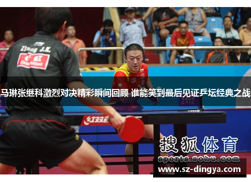 马琳张继科激烈对决精彩瞬间回顾 谁能笑到最后见证乒坛经典之战